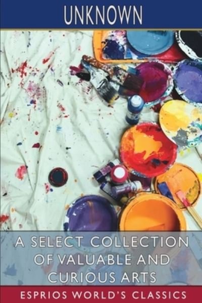 A Select Collection of Valuable and Curious Arts (Paperback Book) (2024)