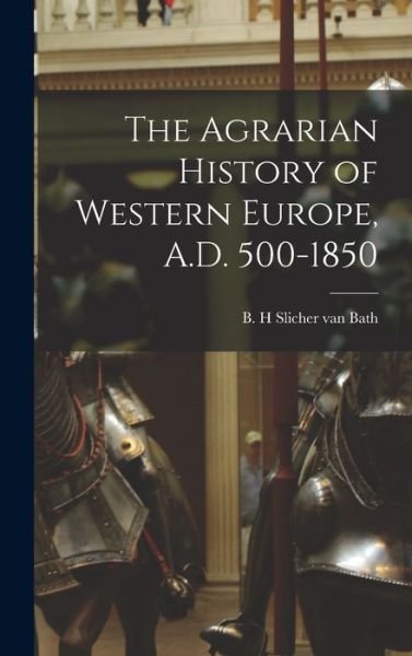 Cover for B H Slicher Van Bath · The Agrarian History of Western Europe, A.D. 500-1850 (Innbunden bok) (2021)