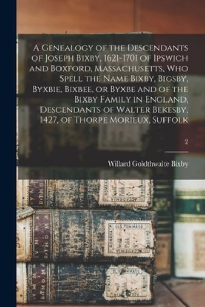 Cover for Willard Goldthwaite B 1868 Bixby · A Genealogy of the Descendants of Joseph Bixby, 1621-1701 of Ipswich and Boxford, Massachusetts, Who Spell the Name Bixby, Bigsby, Byxbie, Bixbee, or Byxbe and of the Bixby Family in England, Descendants of Walter Bekesby, 1427, of Thorpe Morieux, Suffolk (Paperback Book) (2021)