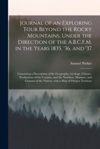 Cover for Samuel 1779-1866 Parker · Journal of an Exploring Tour Beyond the Rocky Mountains, Under the Direction of the A.B.C.F.M. in the Years 1835, '36, and '37 [microform] (Paperback Book) (2021)