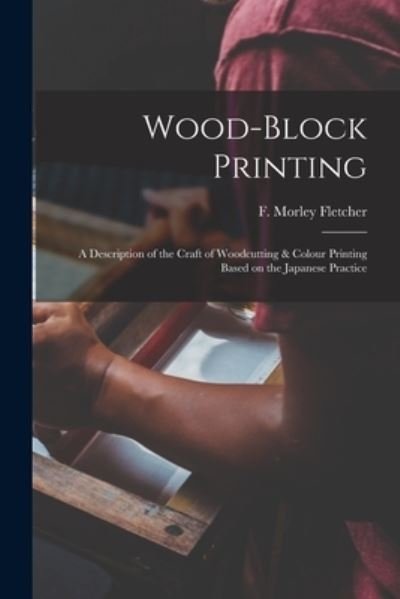 Cover for F Morley (Frank Morley) 1 Fletcher · Wood-block Printing [microform]: a Description of the Craft of Woodcutting &amp; Colour Printing Based on the Japanese Practice (Paperback Book) (2021)