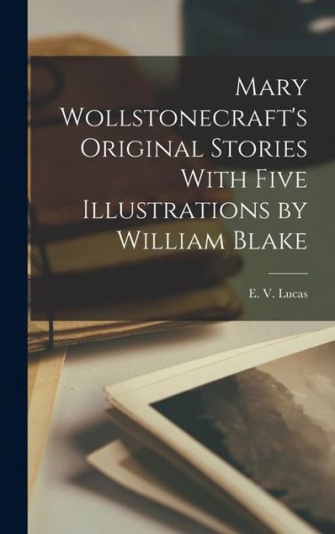 Cover for E. V. Lucas · Mary Wollstonecraft's Original Stories with Five Illustrations by William Blake (Book) (2022)