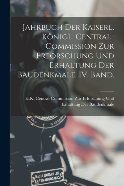 Cover for K K Central-Commission Zur Erforschung · Jahrbuch der Kaiserl. Königl. Central-Commission Zur Erforschung und Erhaltung der Baudenkmale. IV. Band (Bok) (2022)
