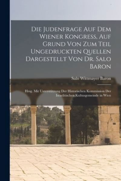 Die Judenfrage Auf Dem Wiener Kongress, Auf Grund Von Zum Teil Ungedruckten Quellen Dargestellt Von Dr. Salo Baron; Hrsg. Mit Unterstützung der Historischen Kommission der Israelitischen Kultusgemeinde in Wien - Salo Wittmayer Baron - Livros - Creative Media Partners, LLC - 9781019017784 - 27 de outubro de 2022