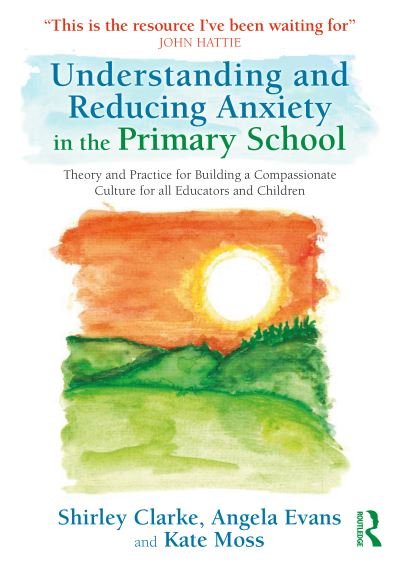 Shirley Clarke · Understanding and Reducing Anxiety in the Primary School: Theory and Practice for Building a Compassionate Culture for All Educators and Children (Paperback Book) (2024)