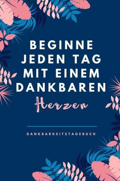 Beginne Jeden Tag Mit Einem Dankbaren Herzen Dankbarkeitstagebuch - Selbstbewusst Tagebuch - Bøger - Independently Published - 9781079206784 - 8. juli 2019