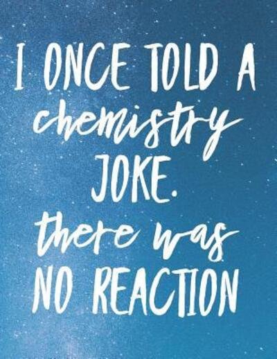 Cover for Grunduls Co Quote Notebooks · I Once Told A Chemistry Joke. There Was No Reaction (Paperback Book) (2019)