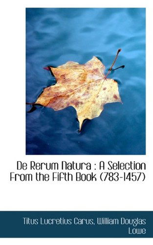 De Rerum Natura: a Selection from the Fifth Book (783-1457) - Titus Lucretius Carus - Kirjat - BiblioLife - 9781115849784 - tiistai 29. syyskuuta 2009