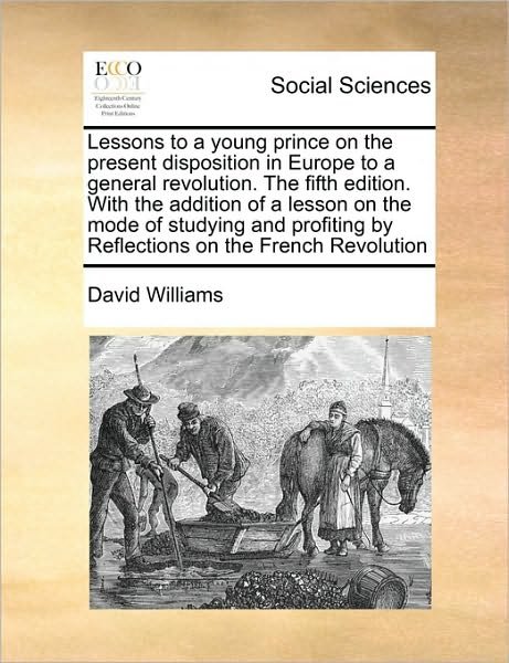 Cover for David Williams · Lessons to a Young Prince on the Present Disposition in Europe to a General Revolution. the Fifth Edition. with the Addition of a Lesson on the Mode O (Taschenbuch) (2010)