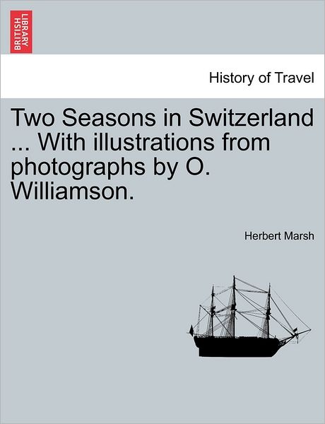 Cover for Herbert Marsh · Two Seasons in Switzerland ... with Illustrations from Photographs by O. Williamson. (Paperback Book) (2011)