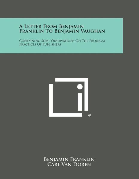 A Letter from Benjamin Franklin to Benjamin Vaughan: Containing Some Observations on the Prodigal Practices of Publishers - Benjamin Franklin - Bøger - Literary Licensing, LLC - 9781258975784 - 27. oktober 2013