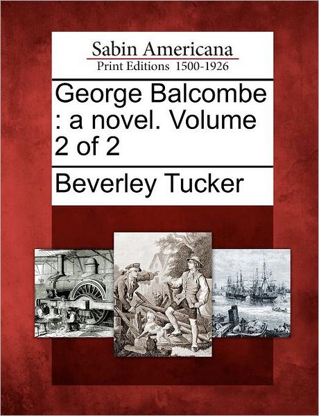 George Balcombe: a Novel. Volume 2 of 2 - Beverley Tucker - Books - Gale Ecco, Sabin Americana - 9781275820784 - February 1, 2012