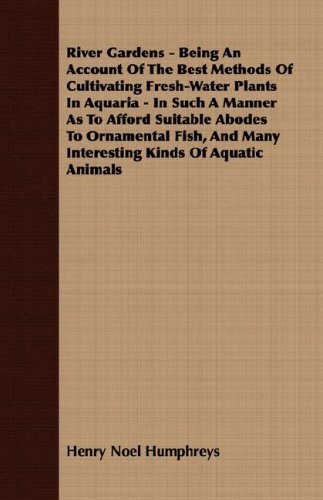 Cover for Henry Noel Humphreys · River Gardens - Being an Account of the Best Methods of Cultivating Fresh-water Plants in Aquaria - in Such a Manner As to Afford Suitable Abodes to O (Paperback Book) (2008)