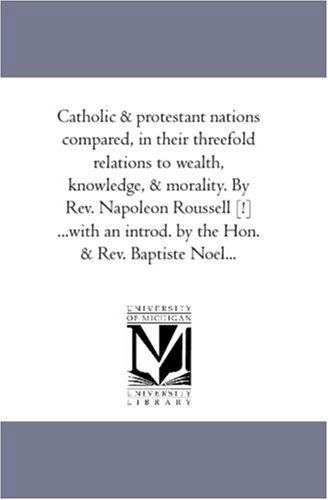 Cover for Napoleon Roussel · Catholic &amp; Protestant Nations Compared, in Their Threefold Relations to Wealth, Knowledge, &amp; Morality. by Rev. Napoleon Roussell [!] ...with an Introd. by the Hon. &amp; Rev. Baptiste Noel... (Paperback Book) (2006)