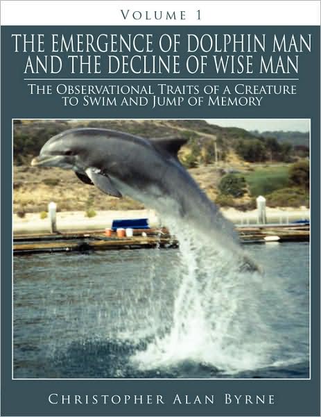 Cover for Christopher Alan Byrne · The Emergence of Dolphin Man and the Decline of Wise Man: Volume 1. the Observational Traits of a Creature to Swim and Jump of Memory (Paperback Book) (2008)