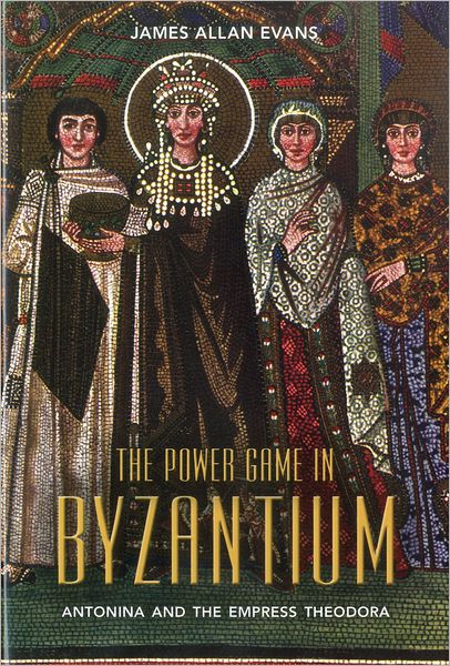 Cover for Professor Emeritus James Allan Evans · The Power Game in Byzantium: Antonina and the Empress Theodora (Hardcover Book) (2011)