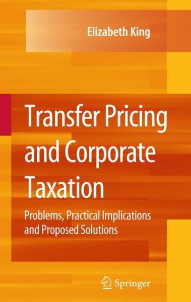 Cover for Elizabeth King · Transfer Pricing and Corporate Taxation: Problems, Practical Implications and Proposed Solutions (Paperback Book) [Softcover reprint of hardcover 1st ed. 2009 edition] (2010)