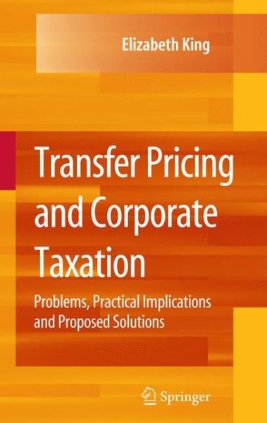 Cover for Elizabeth King · Transfer Pricing and Corporate Taxation: Problems, Practical Implications and Proposed Solutions (Pocketbok) [Softcover reprint of hardcover 1st ed. 2009 edition] (2010)