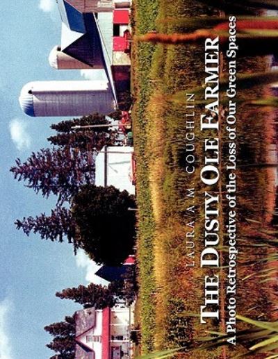 Cover for Laura Adriana Maria Coughlin · The Dusty Ole Farmer: a Photo Retrospective of the Loss of Our Green Spaces (Paperback Book) (2009)