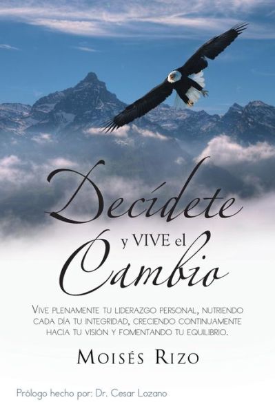 Cover for Moisés Rizo · Decídete Y Vive El Cambio: Vive Plenamente Tu Liderazgo Personal, Nutriendo Cada Día Tu Integridad, Creciendo Continuamente Hacia Tu Visión Y Fomentando Tu Equilibrio. (Paperback Book) [Spanish edition] (2013)