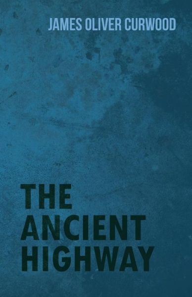 The Ancient Highway - James Oliver Curwood - Books - White Press - 9781473325784 - February 11, 2015