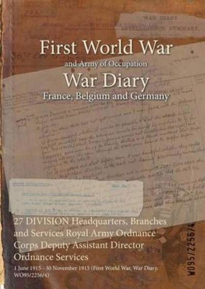 Wo95/2256/4 · 27 DIVISION Headquarters, Branches and Services Royal Army Ordnance Corps Deputy Assistant Director Ordnance Services : 1 June 1915 - 30 November 1915 (Paperback Bog) (2015)