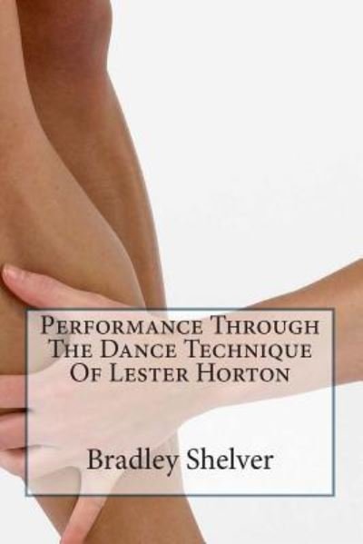 Bradley B Shelver · Performance Through the Dance Technique of Lester Horton (Paperback Bog) (2013)