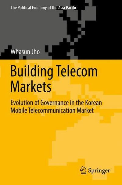 Building Telecom Markets: Evolution of Governance in the Korean Mobile Telecommunication Market - The Political Economy of the Asia Pacific - Whasun Jho - Libros - Springer-Verlag New York Inc. - 9781489997784 - 20 de diciembre de 2013
