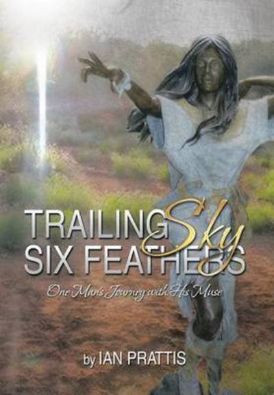 Cover for Ian Prattis · Trailing Sky Six Feathers: One Man's Journey with His Muse (Hardcover Book) (2014)