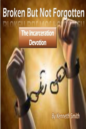 Broken but Not Forgotten: the Incarceration Devotion - Kenneth Smith - Books - CreateSpace Independent Publishing Platf - 9781495374784 - January 29, 2014