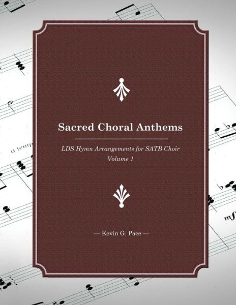 Sacred Choral Anthems: Lds Hymn Arrangements for Satb Choir - Kevin G Pace - Książki - Createspace - 9781495431784 - 3 lutego 2014