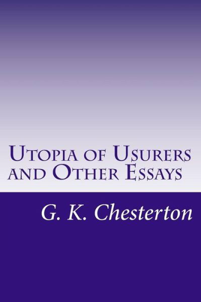 Utopia of Usurers and Other Essays - G. K. Chesterton - Books - CreateSpace Independent Publishing Platf - 9781500454784 - July 10, 2014