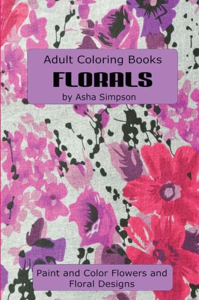 Cover for Asha Simpson · Adult Coloring Book: Florals: Paint and Color Flowers and Floral Designs (Paperback Book) (2015)