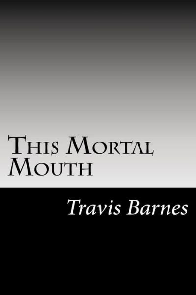 This Mortal Mouth - Travis Barnes - Books - Createspace Independent Publishing Platf - 9781519715784 - December 5, 2015