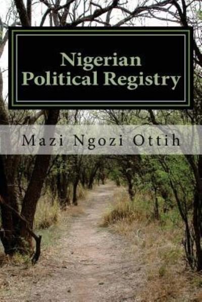 Nigerian Political Registry - Mazi Ngozi Ottih - Kirjat - Createspace Independent Publishing Platf - 9781533575784 - keskiviikko 1. kesäkuuta 2016