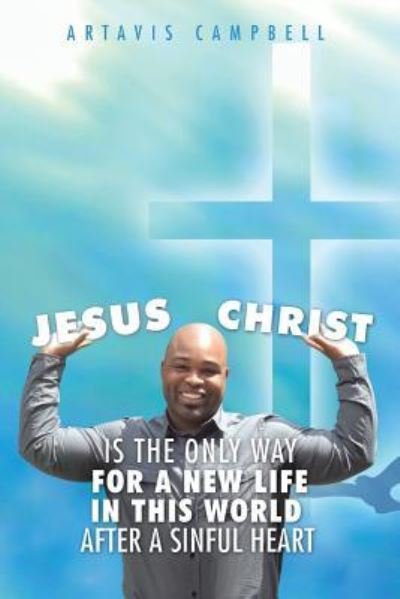 Cover for Artavis Campbell · Jesus Christ Is The Only Way For A New Life In This World After A Sinful Heart (Paperback Bog) (2016)