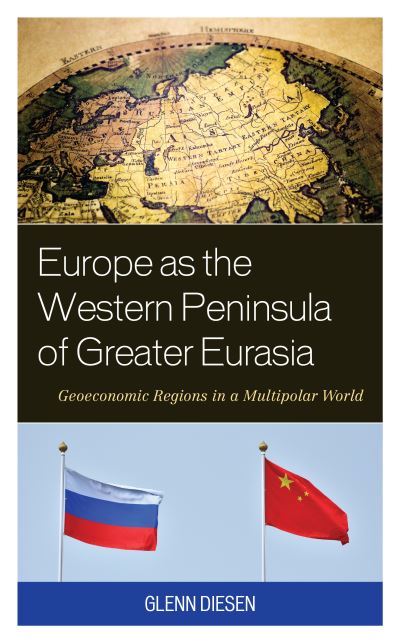 Cover for Diesen, Glenn, Associate Professor, University of South-Eastern Norway · Europe as the Western Peninsula of Greater Eurasia: Geoeconomic Regions in a Multipolar World (Paperback Book) (2023)