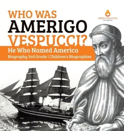 Cover for Dissected Lives · Who Was Amerigo Vespucci? He Who Named America Biography 3rd Grade Children's Biographies (Hardcover Book) (2019)