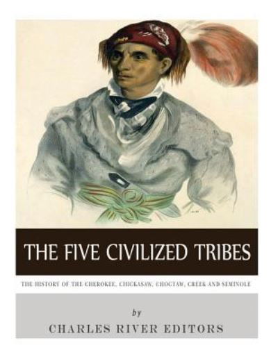 The Five Civilized Tribes - Charles River Editors - Libros - Createspace Independent Publishing Platf - 9781542766784 - 28 de enero de 2017