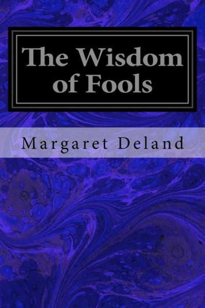 The Wisdom of Fools - Margaret Deland - Books - Createspace Independent Publishing Platf - 9781544072784 - March 4, 2017