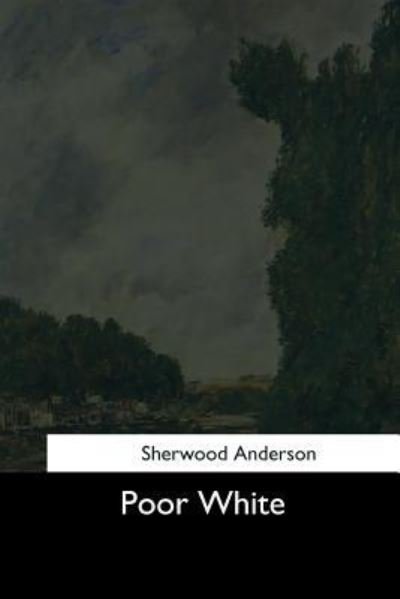 Poor White - Sherwood Anderson - Books - Createspace Independent Publishing Platf - 9781544663784 - March 26, 2017