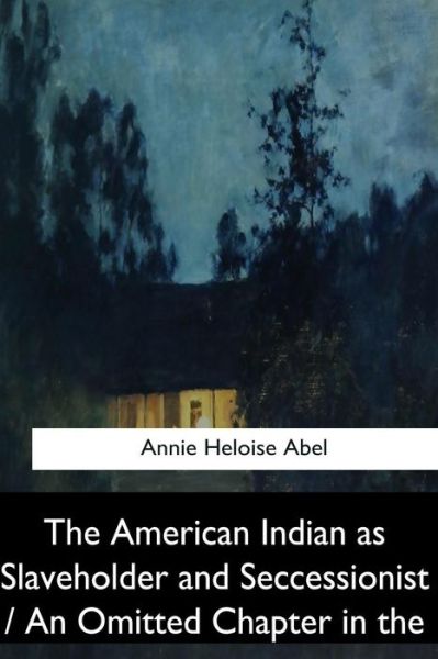 Cover for Annie Heloise Abel · The American Indian as Slaveholder and Seccessionist / An Omitted Chapter in th (Taschenbuch) (2017)