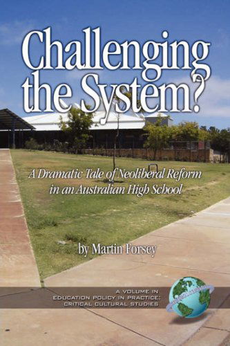 Challenging the System? a Dramatic Tale of Neoliberal Reform in an Australian High School (Pb) (Education Policy in Practice: Critical Cultural Studies) ... in Practice: Critical Cultural Studies) - Martin Forsey - Books - Information Age Publishing - 9781593115784 - November 7, 2006