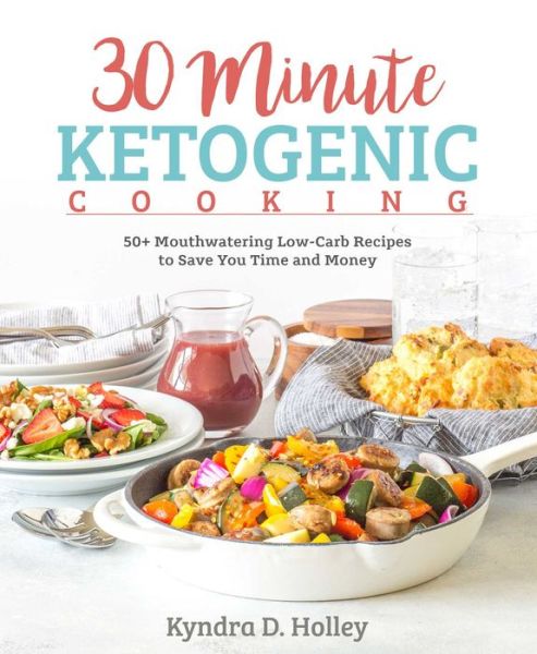 Cover for Kyndra Holley · 30 Minute Ketogenic Cooking: 50+ Mouthwatering Low-Carb Recipes to Save You Time and Money (Paperback Bog) (2018)