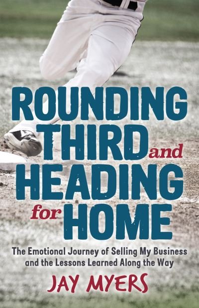 Cover for Jay Myers · Rounding Third and Heading for Home: The Emotional Journey of Selling My Business and the Lessons Learned Along the Way (Paperback Book) (2021)