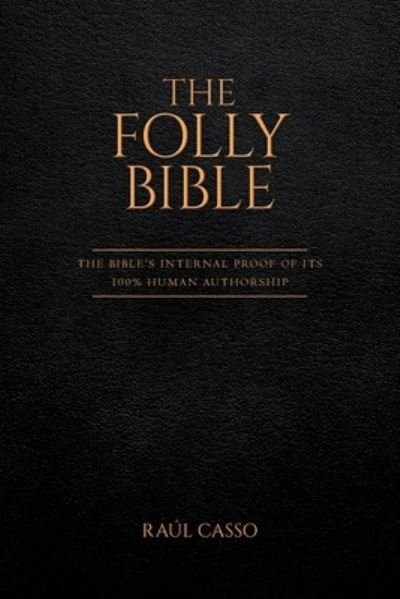 Cover for Raul Casso · The Folly Bible: The Bible's Internal Proof of its 100% Human Authorship (Paperback Book) (2020)