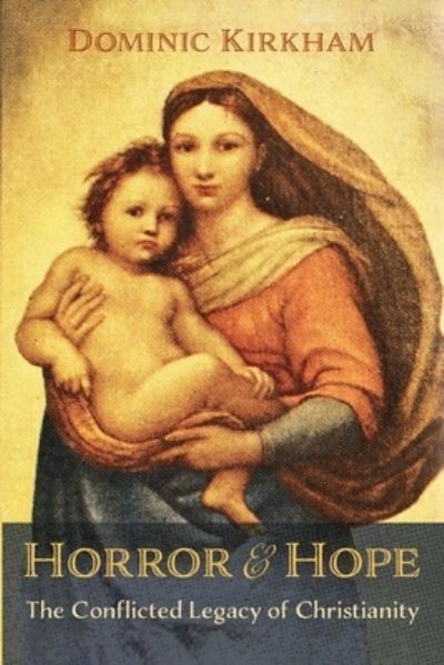 Horror and Hope: The Conflicted Legacy of Christianity - Dominic Kirkham - Książki - Wipf & Stock Publishers - 9781666714784 - 28 lipca 2021