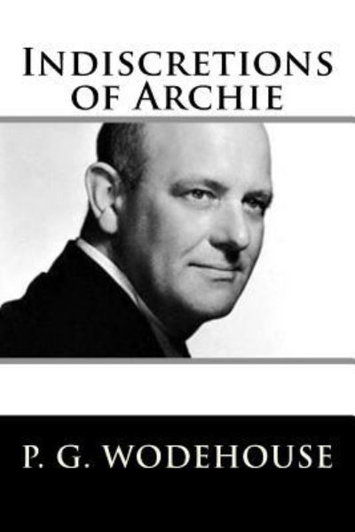 Indiscretions of Archie - P G Wodehouse - Books - Createspace Independent Publishing Platf - 9781719401784 - May 20, 2018