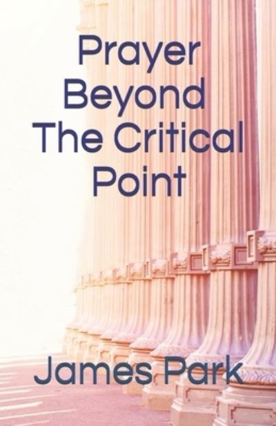 Cover for James Park · Prayer Beyond The Critical Point: The Law of Praying Three Hours Everyday (Paperback Book) (2020)