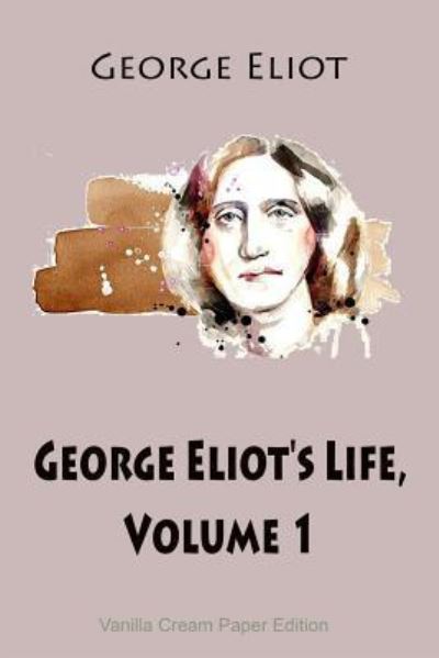 George Eliot's Life, Volume 1 - George Eliot - Books - Createspace Independent Publishing Platf - 9781725929784 - August 20, 2018